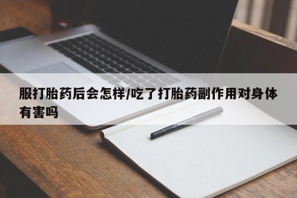 卖打胎药流产药微信服打胎药后会怎样/吃了打胎药副作用对身体有害吗