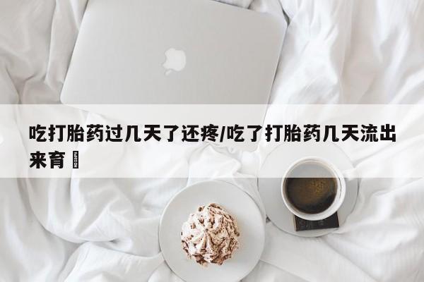 卖打胎药流产药微信吃打胎药过几天了还疼/吃了打胎药几天流出来育蘘