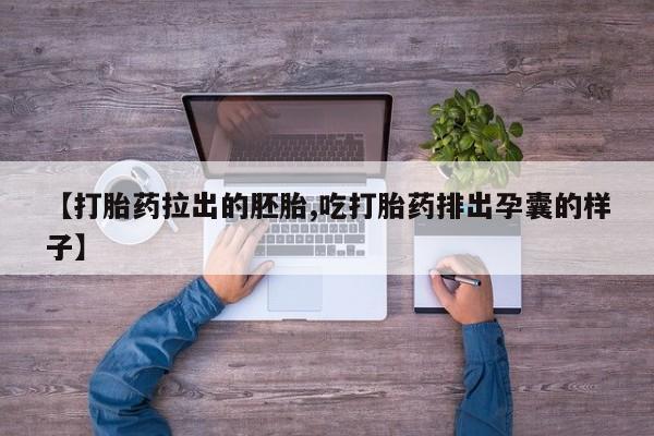 卖打胎药流产药微信【打胎药拉出的胚胎,吃打胎药排出孕囊的样子】