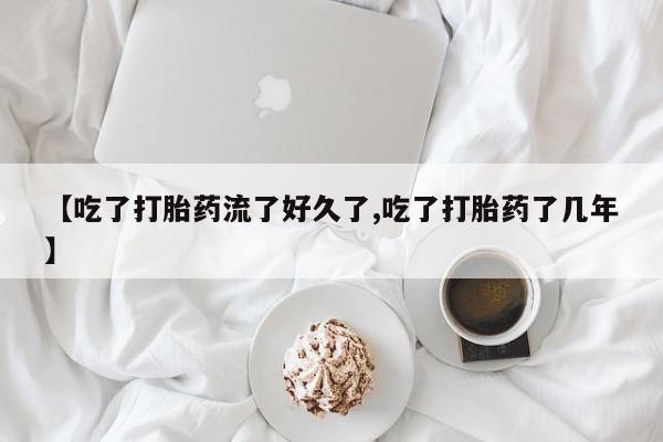 卖打胎药流产药微信【吃了打胎药流了好久了,吃了打胎药了几年】