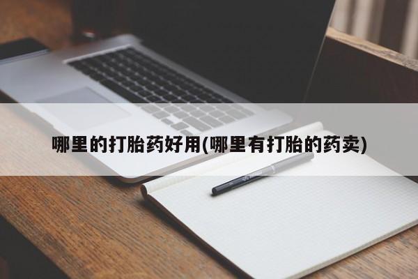 卖打胎药流产药微信哪里的打胎药好用(哪里有打胎的药卖)