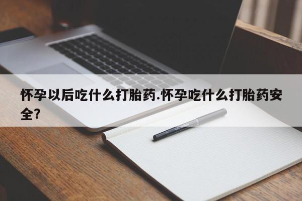 卖打胎药流产药微信怀孕以后吃什么打胎药.怀孕吃什么打胎药安全？
