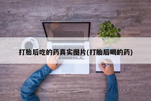 卖打胎药流产药微信打胎后吃的药真实图片(打胎后喝的药)