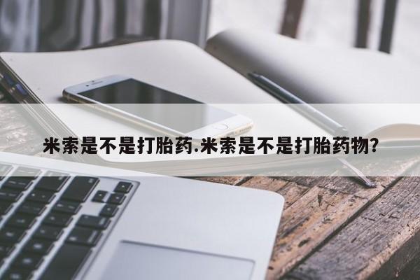 卖打胎药流产药微信米索是不是打胎药.米索是不是打胎药物？