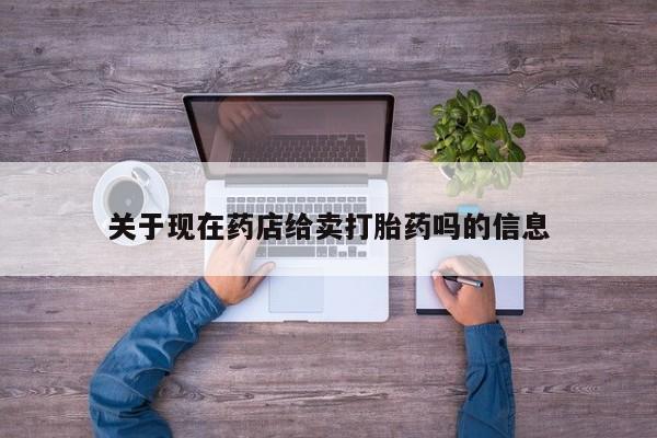 卖打胎药流产药微信关于现在药店给卖打胎药吗的信息