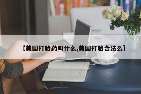 卖打胎药流产药微信【美国打胎药叫什么,美国打胎合法么】