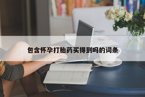 卖打胎药流产药微信包含怀孕打胎药买得到吗的词条