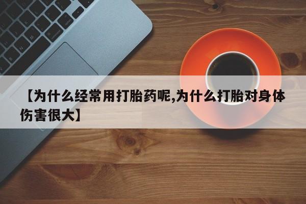 卖打胎药流产药微信【为什么经常用打胎药呢,为什么打胎对身体伤害很大】