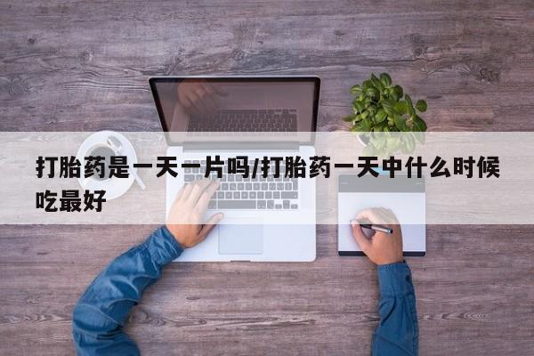 卖打胎药流产药微信打胎药是一天一片吗/打胎药一天中什么时候吃最好