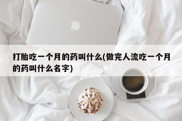 卖打胎药流产药微信打胎吃一个月的药叫什么(做完人流吃一个月的药叫什么名字)