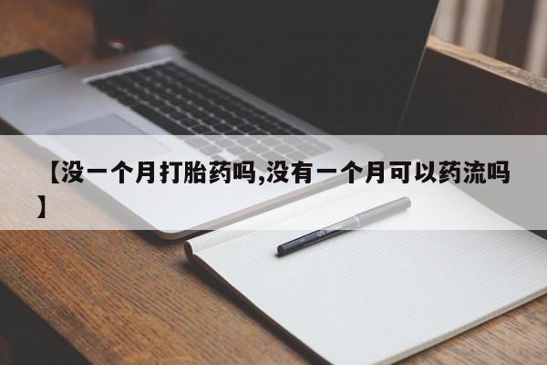 卖打胎药流产药微信【没一个月打胎药吗,没有一个月可以药流吗】