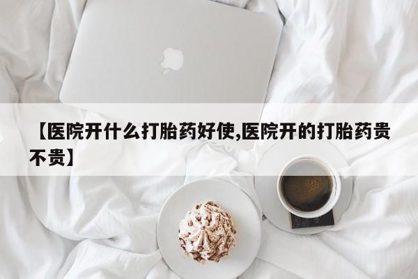 卖打胎药流产药微信【医院开什么打胎药好使,医院开的打胎药贵不贵】