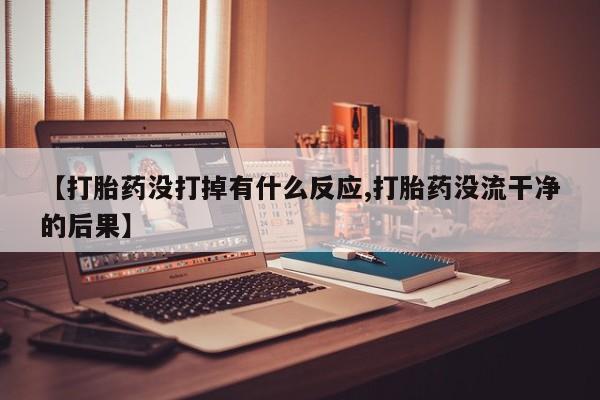 卖打胎药流产药微信【打胎药没打掉有什么反应,打胎药没流干净的后果】