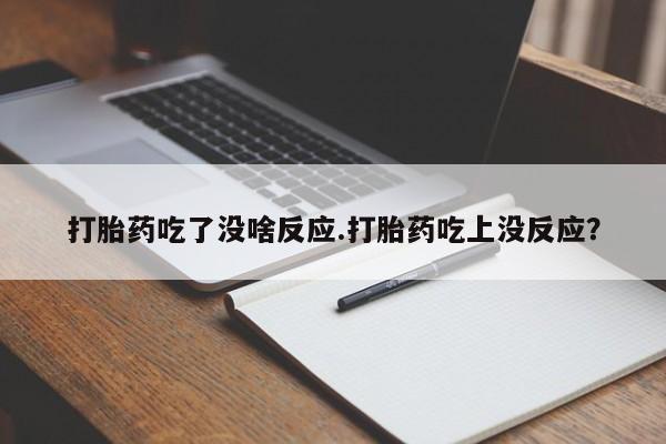 卖打胎药流产药微信打胎药吃了没啥反应.打胎药吃上没反应？
