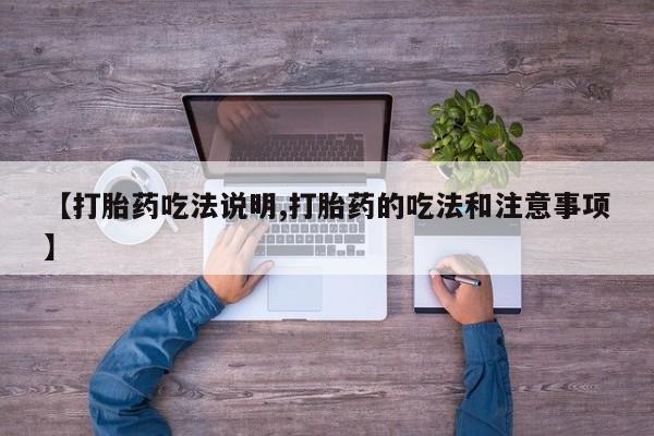 卖打胎药流产药微信【打胎药吃法说明,打胎药的吃法和注意事项】