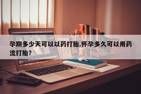 卖打胎药流产药微信孕期多少天可以以药打胎.怀孕多久可以用药流打胎？