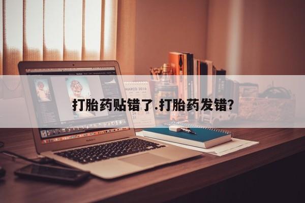 卖打胎药流产药微信打胎药贴错了.打胎药发错？
