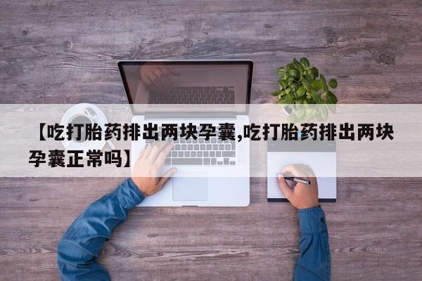 卖打胎药流产药微信【吃打胎药排出两块孕囊,吃打胎药排出两块孕囊正常吗】