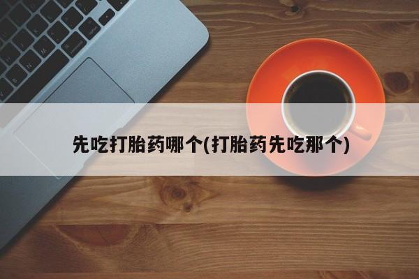 卖打胎药流产药微信先吃打胎药哪个(打胎药先吃那个)