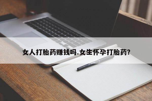 卖打胎药流产药微信女人打胎药赚钱吗.女生怀孕打胎药？
