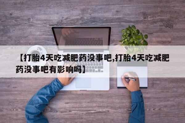 卖打胎药流产药微信【打胎4天吃减肥药没事吧,打胎4天吃减肥药没事吧有影响吗】