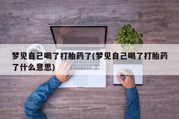 卖打胎药流产药微信梦见自己喝了打胎药了(梦见自己喝了打胎药了什么意思)