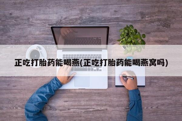 卖打胎药流产药微信正吃打胎药能喝燕(正吃打胎药能喝燕窝吗)
