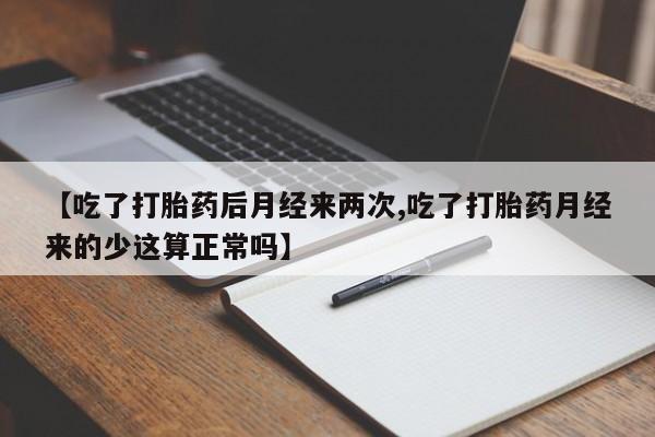 卖打胎药流产药微信【吃了打胎药后月经来两次,吃了打胎药月经来的少这算正常吗】