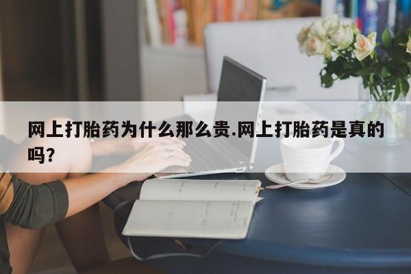卖打胎药流产药微信网上打胎药为什么那么贵.网上打胎药是真的吗？