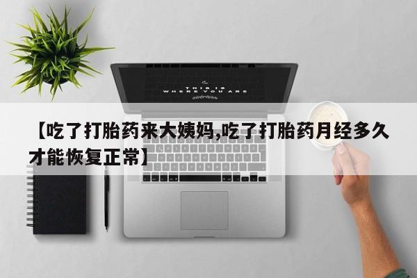 卖打胎药流产药微信【吃了打胎药来大姨妈,吃了打胎药月经多久才能恢复正常】