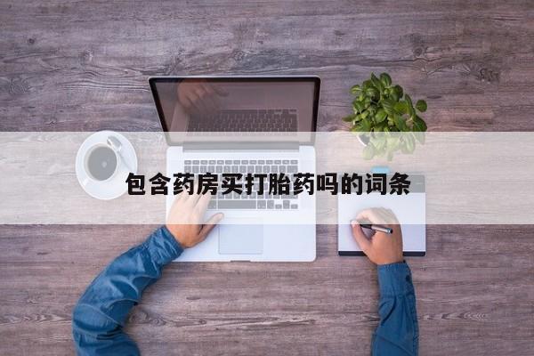 卖打胎药流产药微信包含药房买打胎药吗的词条