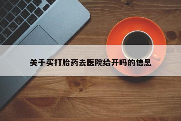 卖打胎药流产药微信关于买打胎药去医院给开吗的信息