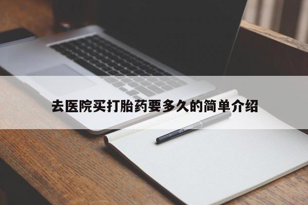 卖打胎药流产药微信去医院买打胎药要多久的简单介绍