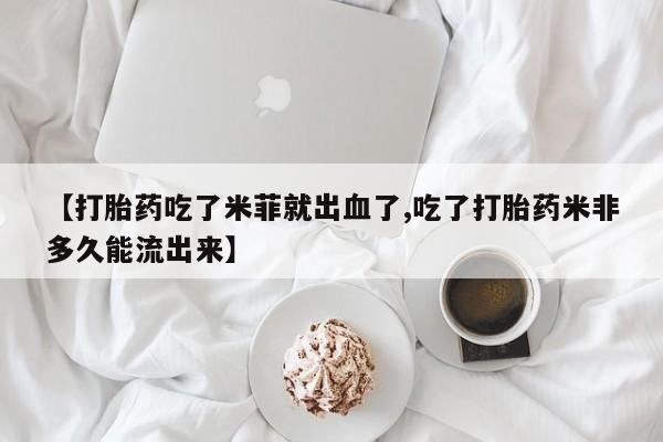 卖打胎药流产药微信【打胎药吃了米菲就出血了,吃了打胎药米非多久能流出来】