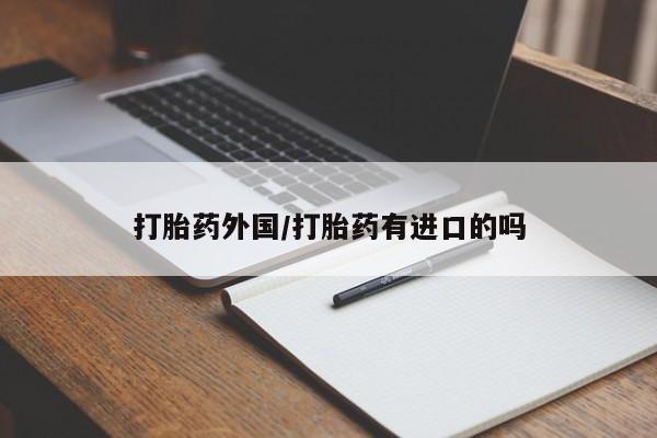 卖打胎药流产药微信打胎药外国/打胎药有进口的吗