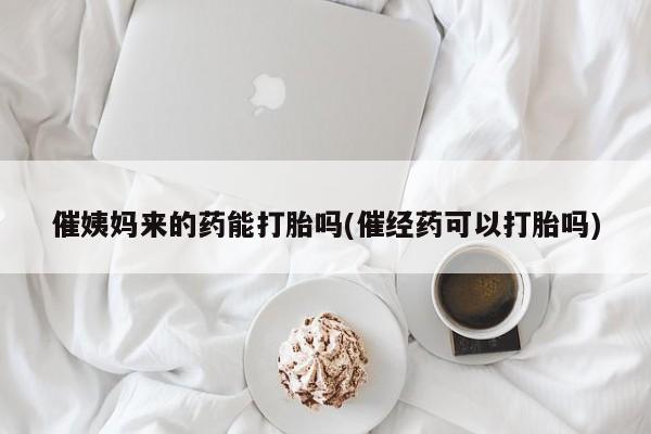 卖打胎药流产药微信催姨妈来的药能打胎吗(催经药可以打胎吗)