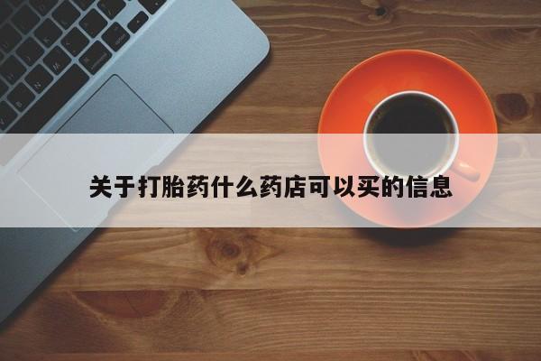 卖打胎药流产药微信关于打胎药什么药店可以买的信息