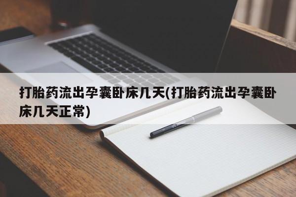 卖打胎药流产药微信打胎药流出孕囊卧床几天(打胎药流出孕囊卧床几天正常)