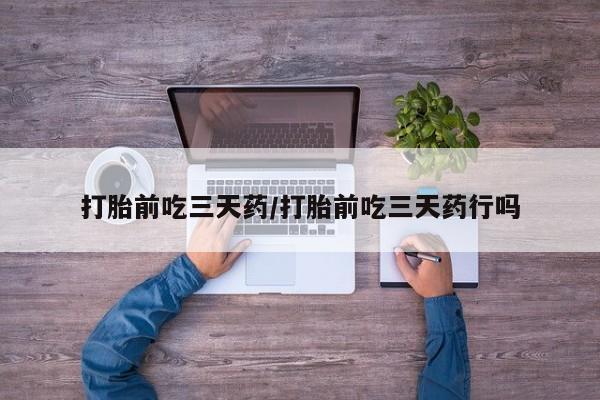 卖打胎药流产药微信打胎前吃三天药/打胎前吃三天药行吗