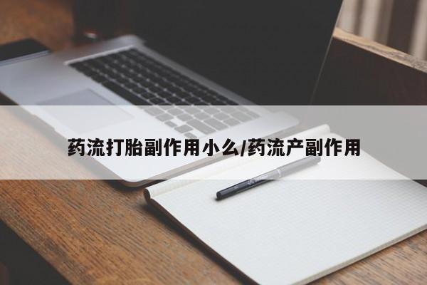 卖打胎药流产药微信药流打胎副作用小么/药流产副作用