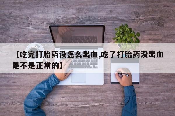 卖打胎药流产药微信【吃完打胎药没怎么出血,吃了打胎药没出血是不是正常的】
