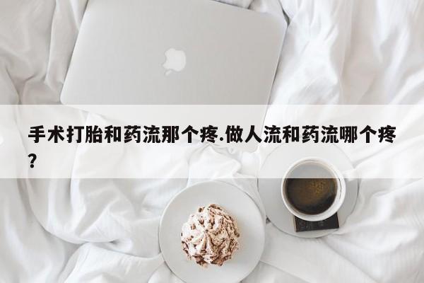 卖打胎药流产药微信手术打胎和药流那个疼.做人流和药流哪个疼？