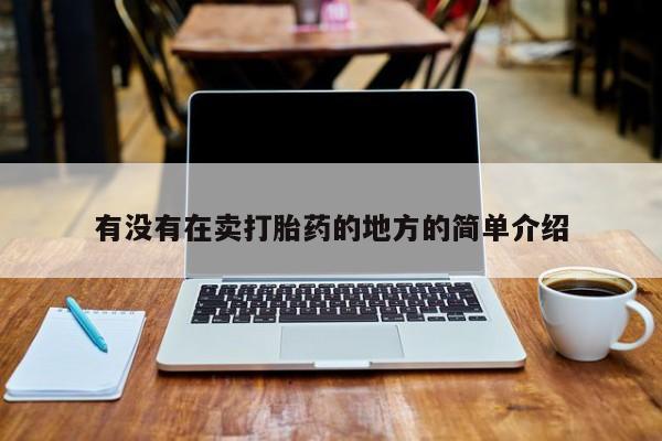 卖打胎药流产药微信有没有在卖打胎药的地方的简单介绍