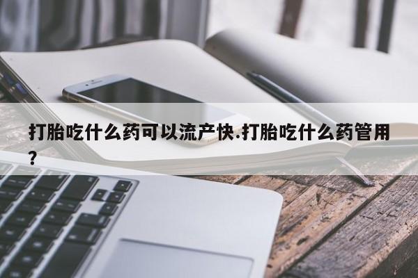 卖打胎药流产药微信打胎吃什么药可以流产快.打胎吃什么药管用？
