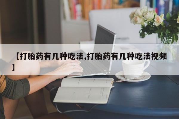 卖打胎药流产药微信【打胎药有几种吃法,打胎药有几种吃法视频】