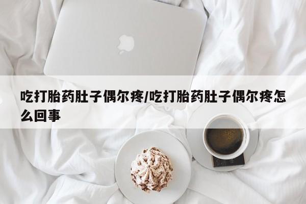 卖打胎药流产药微信吃打胎药肚子偶尔疼/吃打胎药肚子偶尔疼怎么回事