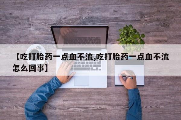 卖打胎药流产药微信【吃打胎药一点血不流,吃打胎药一点血不流怎么回事】