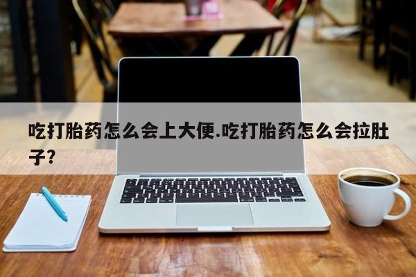 卖打胎药流产药微信吃打胎药怎么会上大便.吃打胎药怎么会拉肚子？