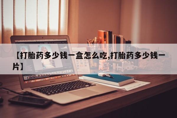 卖打胎药流产药微信【打胎药多少钱一盒怎么吃,打胎药多少钱一片】