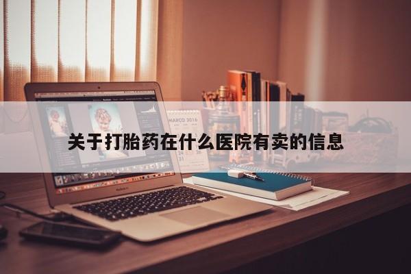 卖打胎药流产药微信关于打胎药在什么医院有卖的信息
